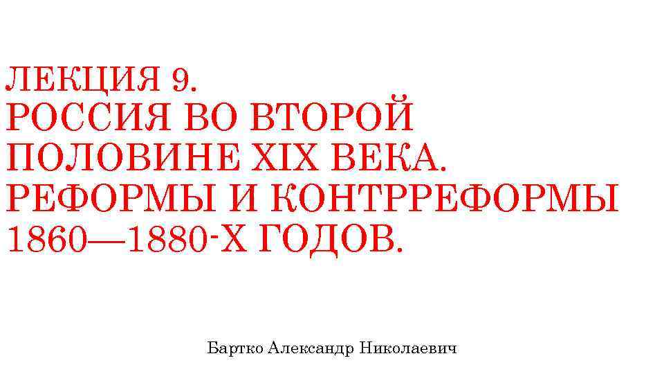 ЛЕКЦИЯ 9. РОССИЯ ВО ВТОРОЙ ПОЛОВИНЕ ХIХ ВЕКА. РЕФОРМЫ И КОНТРРЕФОРМЫ 1860— 1880 -Х