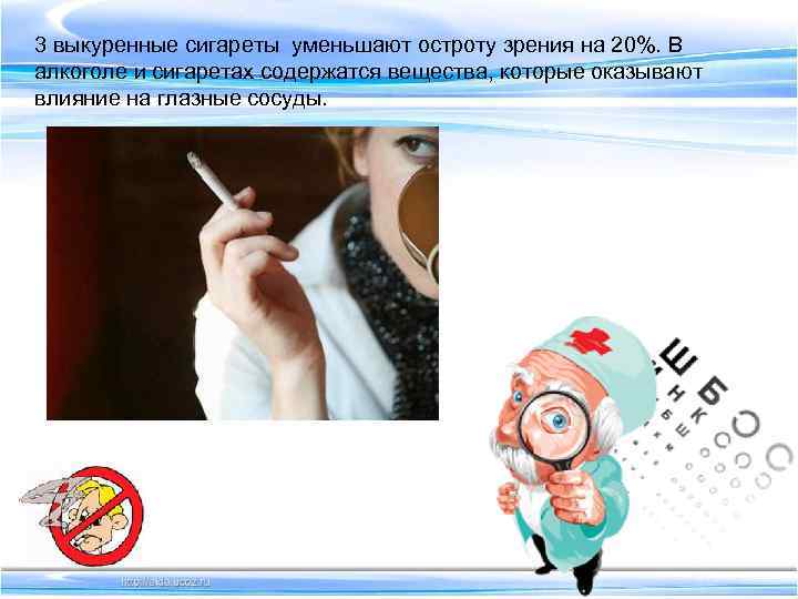 3 выкуренные сигареты уменьшают остроту зрения на 20%. В алкоголе и сигаретах содержатся вещества,