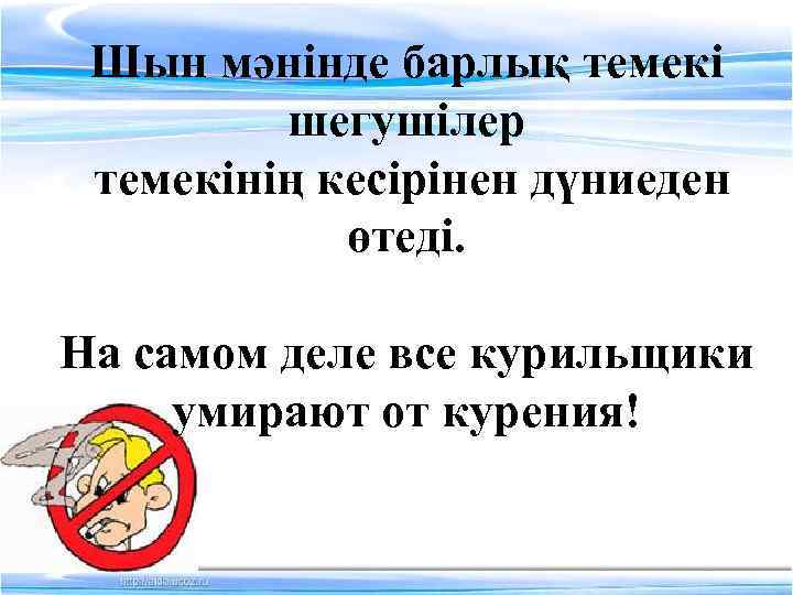 Шын мәнінде барлық темекі шегушілер темекінің кесірінен дүниеден өтеді. На самом деле все курильщики