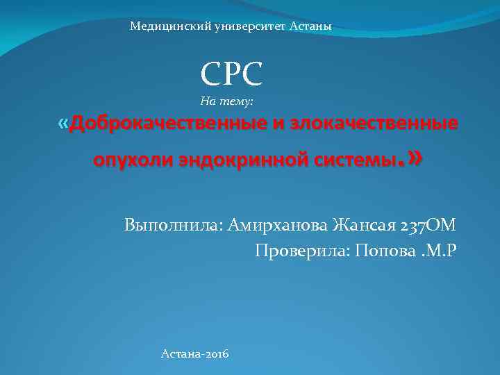 Медицинский университет Астаны СРС На тему: «Доброкачественные и злокачественные опухоли эндокринной системы. » Выполнила: