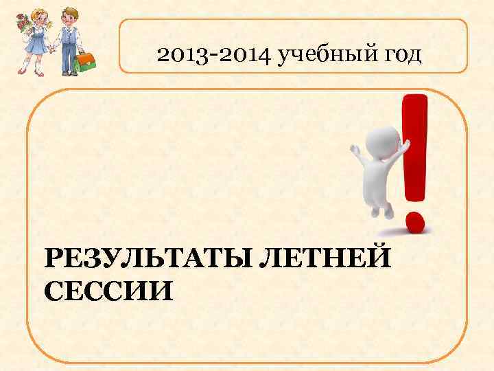 2013 -2014 учебный год РЕЗУЛЬТАТЫ ЛЕТНЕЙ СЕССИИ 