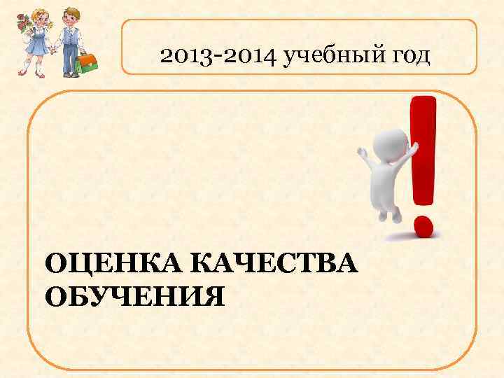 2013 -2014 учебный год ОЦЕНКА КАЧЕСТВА ОБУЧЕНИЯ 