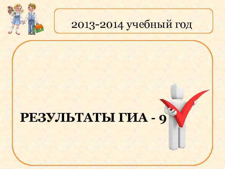 2013 -2014 учебный год РЕЗУЛЬТАТЫ ГИА - 9 