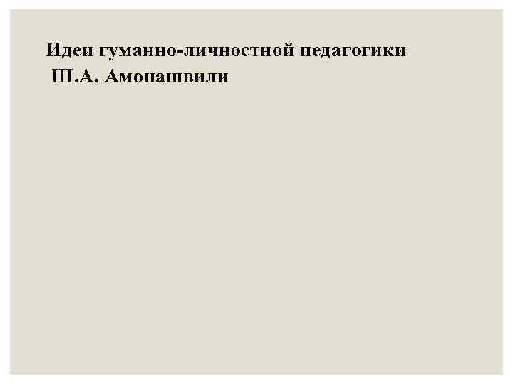 Идеи гуманно-личностной педагогики Ш. А. Амонашвили 