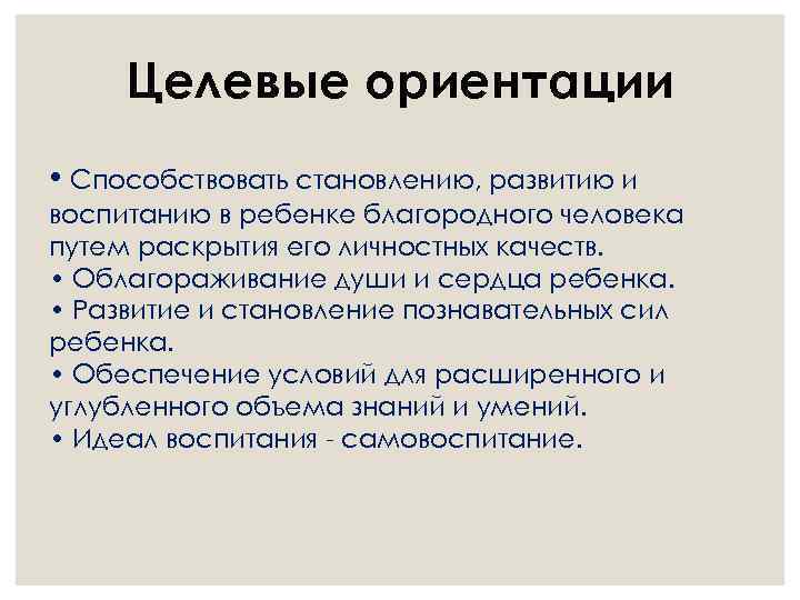 Целевые ориентации • Способствовать становлению, развитию и воспитанию в ребенке благородного человека путем раскрытия