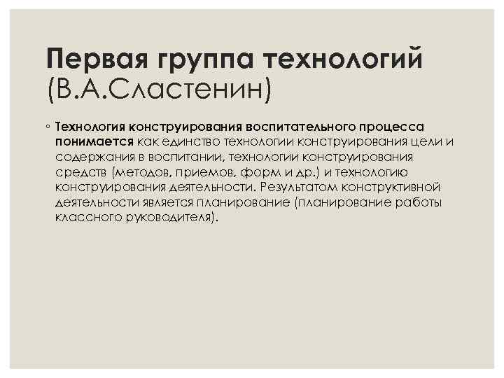 Первая группа технологий (В. А. Сластенин) ◦ Технология конструирования воспитательного процесса понимается как единство