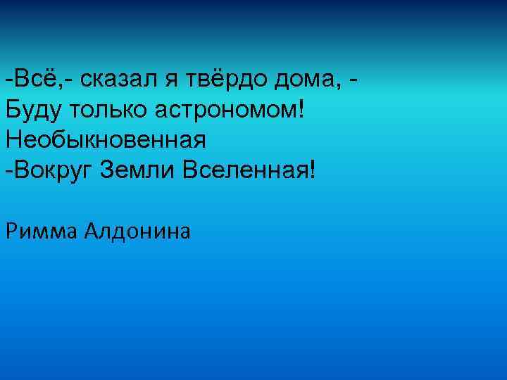 -Всё, - сказал я твёрдо дома, Буду только астрономом! Необыкновенная -Вокруг Земли Вселенная! Римма