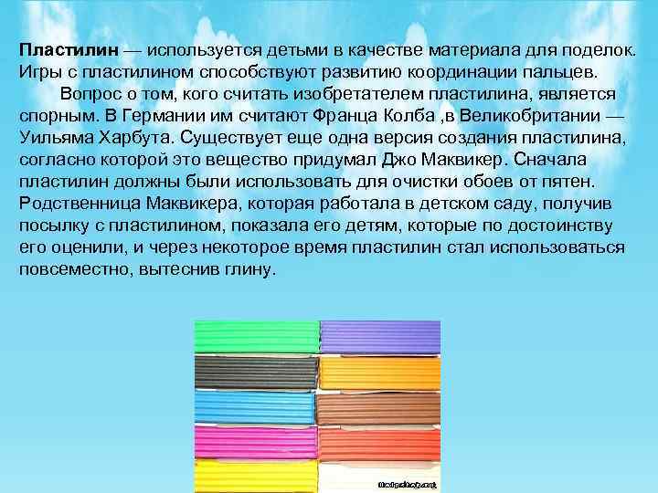 Пластилин — используется детьми в качестве материала для поделок. Игры с пластилином способствуют развитию