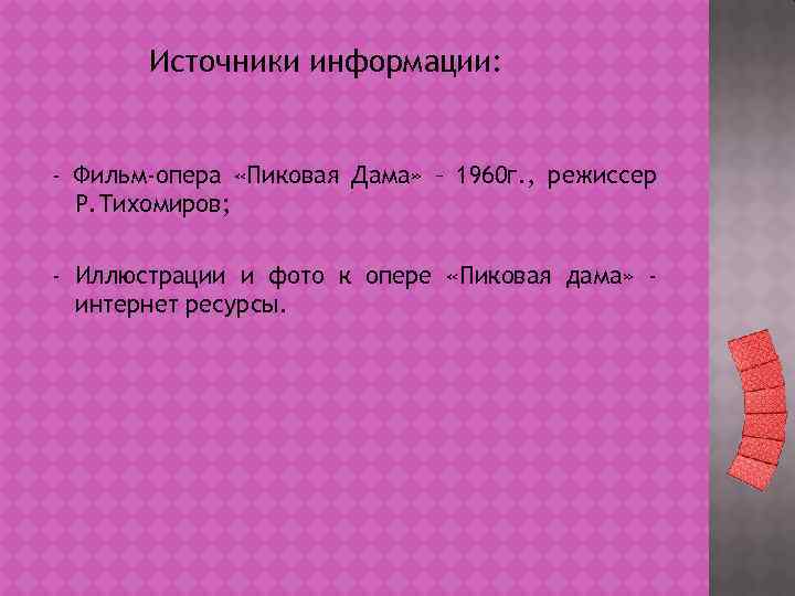 Источники информации: - Фильм-опера «Пиковая Дама» – 1960 г. , режиссер Р. Тихомиров; -