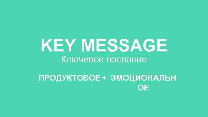 KEY MESSAGE Ключевое послание ПРОДУКТОВОЕ + ЭМОЦИОНАЛЬН ОЕ 