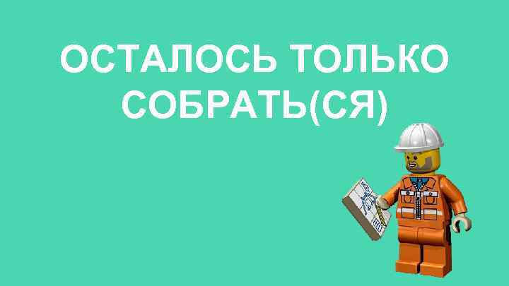 ОСТАЛОСЬ ТОЛЬКО СОБРАТЬ(СЯ) 