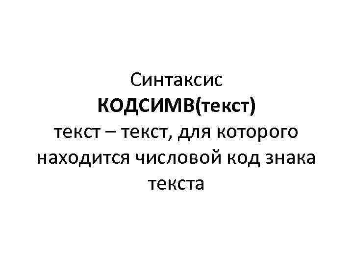 Синтаксис КОДСИМВ(текст) текст – текст, для которого находится числовой код знака текста 