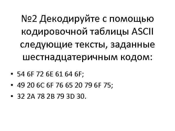 № 2 Декодируйте с помощью кодировочной таблицы ASCII следующие тексты, заданные шестнадцатеричным кодом: •