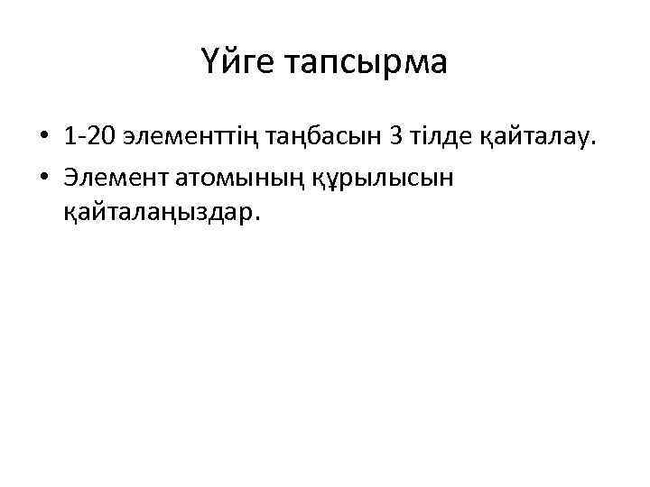 Үйге тапсырма • 1 -20 элементтің таңбасын 3 тілде қайталау. • Элемент атомының құрылысын