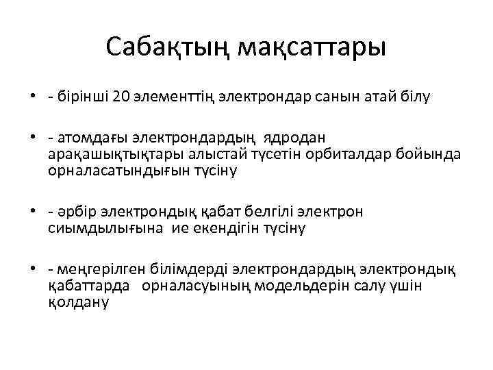 Сабақтың мақсаттары • - бірінші 20 элементтің электрондар санын атай білу • - атомдағы