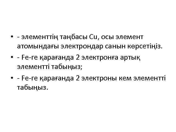  • - элементтің таңбасы Cu, осы элемент атомындағы электрондар санын көрсетіңіз. • -