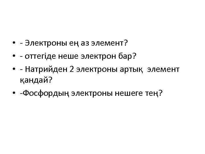  • - Электроны ең аз элемент? • - оттегіде неше электрон бар? •