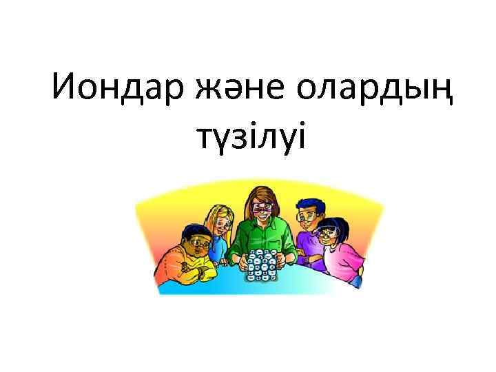 Иондар және олардың түзілуі 