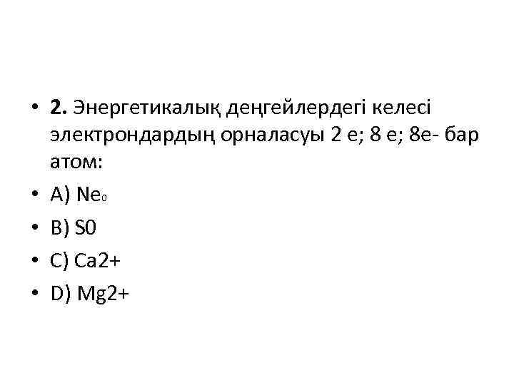  • 2. Энергетикалық деңгейлердегі келесі электрондардың орналасуы 2 е; 8 е- бар атом: