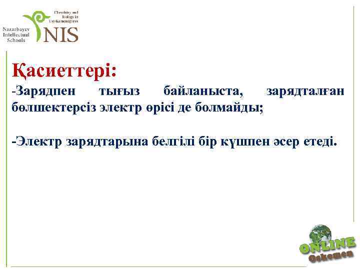 Қасиеттері: Зарядпен тығыз байланыста, зарядталған бөлшектерсіз электр өрісі де болмайды; -Электр зарядтарына белгілі бір