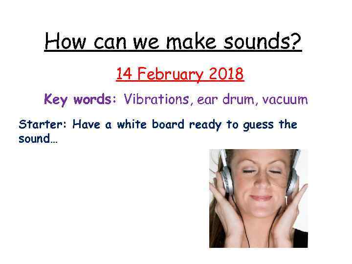 How can we make sounds? 14 February 2018 Key words: Vibrations, ear drum, vacuum