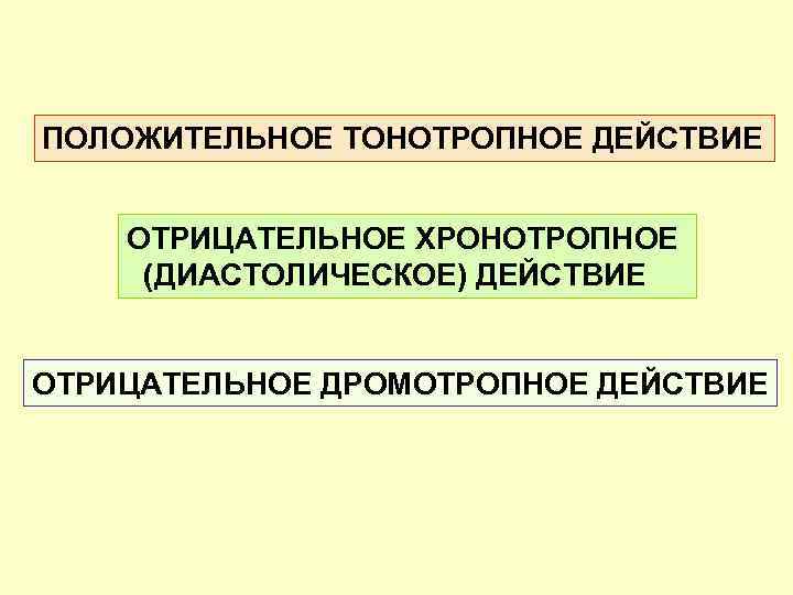 ПОЛОЖИТЕЛЬНОЕ ТОНОТРОПНОЕ ДЕЙСТВИЕ ОТРИЦАТЕЛЬНОЕ ХРОНОТРОПНОЕ (ДИАСТОЛИЧЕСКОЕ) ДЕЙСТВИЕ ОТРИЦАТЕЛЬНОЕ ДРОМОТРОПНОЕ ДЕЙСТВИЕ 
