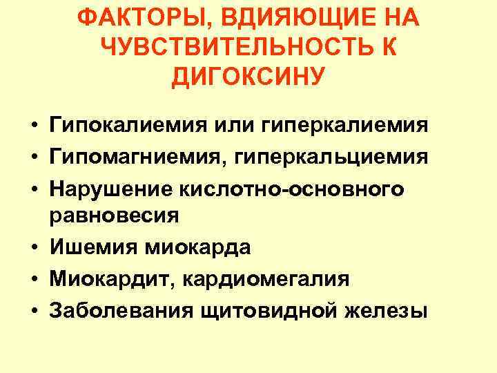 ФАКТОРЫ, ВДИЯЮЩИЕ НА ЧУВСТВИТЕЛЬНОСТЬ К ДИГОКСИНУ • Гипокалиемия или гиперкалиемия • Гипомагниемия, гиперкальциемия •