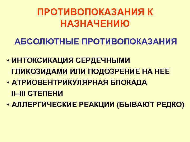 ПРОТИВОПОКАЗАНИЯ К НАЗНАЧЕНИЮ АБСОЛЮТНЫЕ ПРОТИВОПОКАЗАНИЯ • ИНТОКСИКАЦИЯ СЕРДЕЧНЫМИ ГЛИКОЗИДАМИ ИЛИ ПОДОЗРЕНИЕ НА НЕЕ •