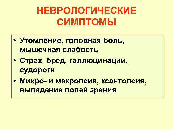 НЕВРОЛОГИЧЕСКИЕ СИМПТОМЫ • Утомление, головная боль, мышечная слабость • Страх, бред, галлюцинации, судороги •