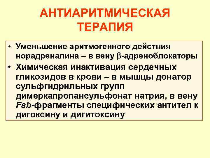 АНТИАРИТМИЧЕСКАЯ ТЕРАПИЯ • Уменьшение аритмогенного действия норадреналина – в вену -адреноблокаторы • Химическая инактивация