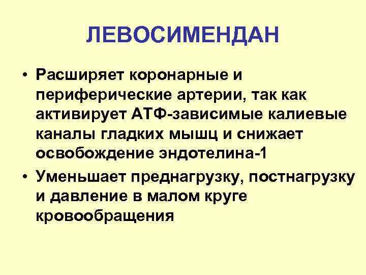 ЛЕВОСИМЕНДАН • Расширяет коронарные и периферические артерии, так как активирует АТФ-зависимые калиевые каналы гладких