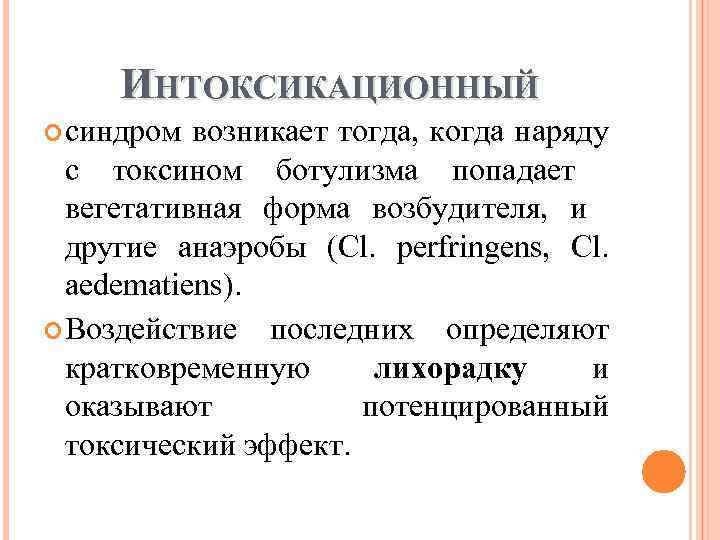 ИНТОКСИКАЦИОННЫЙ синдром возникает тогда, когда наряду с токсином ботулизма попадает вегетативная форма возбудителя, и