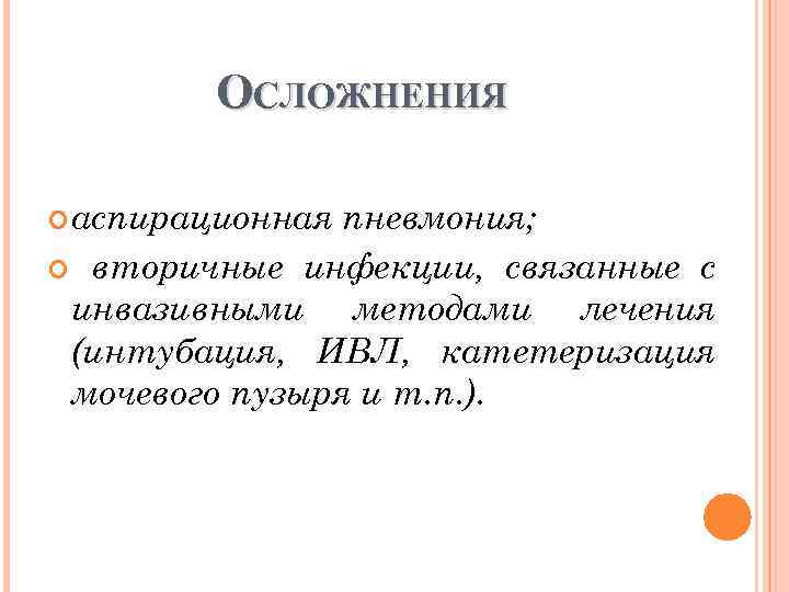 ОСЛОЖНЕНИЯ аспирационная пневмония; вторичные инфекции, связанные с инвазивными методами лечения (интубация, ИВЛ, катетеризация мочевого