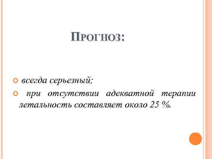 ПРОГНОЗ: всегда серьезный; при отсутствии адекватной терапии летальность составляет около 25 %. 