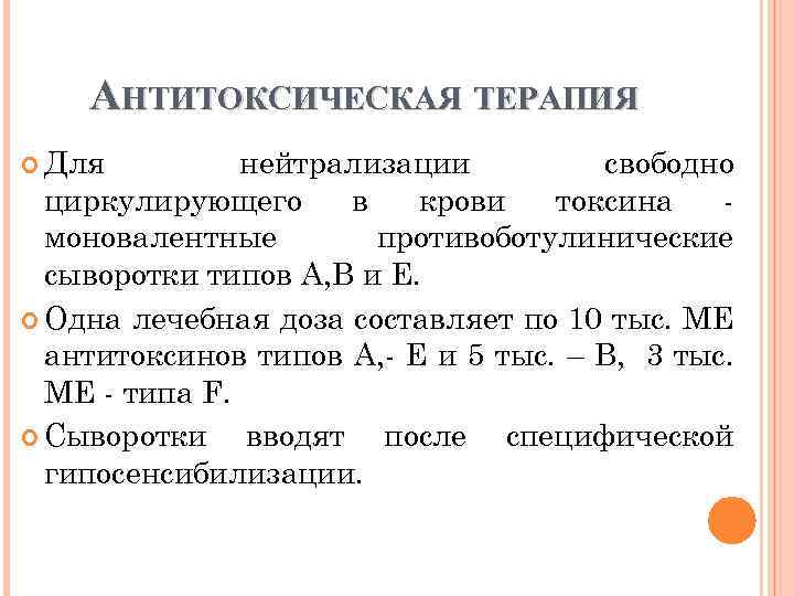 АНТИТОКСИЧЕСКАЯ ТЕРАПИЯ Для нейтрализации свободно циркулирующего в крови токсина моновалентные противоботулинические сыворотки типов А,