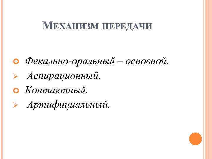 МЕХАНИЗМ ПЕРЕДАЧИ Ø Ø Фекально-оральный – основной. Аспирационный. Контактный. Артифициальный. 