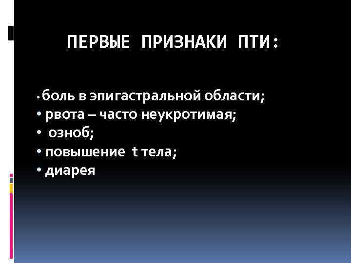 ПЕРВЫЕ ПРИЗНАКИ ПТИ: боль в эпигастральной области; • рвота – часто неукротимая; • озноб;