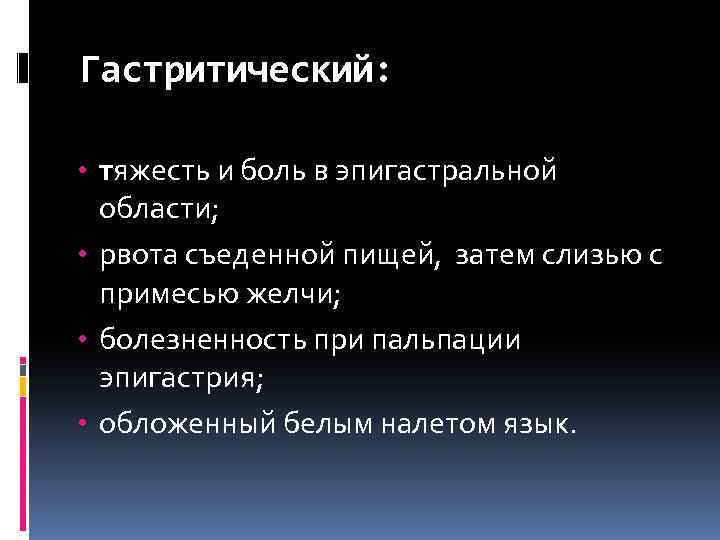 Гастритический: • тяжесть и боль в эпигастральной области; • рвота съеденной пищей, затем слизью