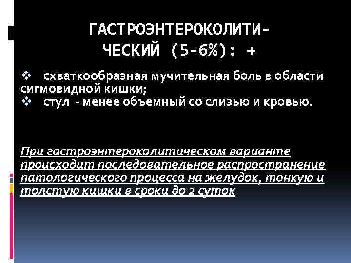 ГАСТРОЭНТЕРОКОЛИТИЧЕСКИЙ (5 -6%): + v схваткообразная мучительная боль в области сигмовидной кишки; v стул