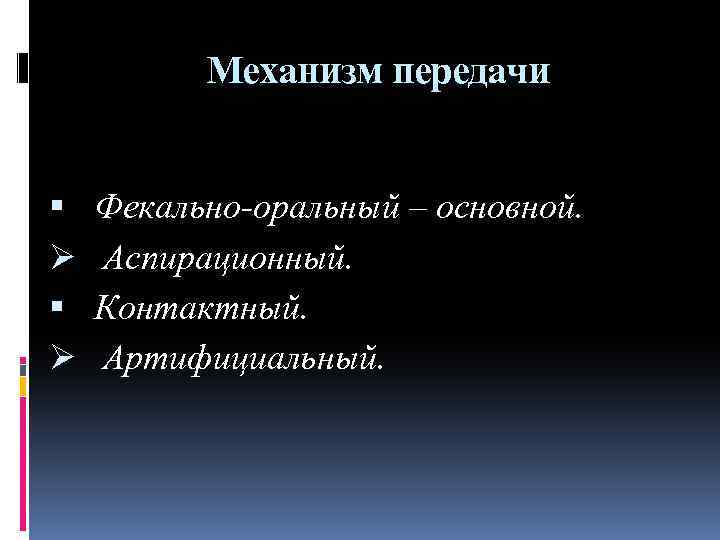 Механизм передачи Ø Ø Фекально-оральный – основной. Аспирационный. Контактный. Артифициальный. 