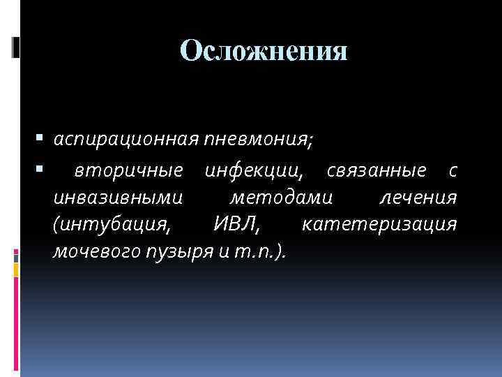Осложнения аспирационная пневмония; вторичные инфекции, связанные с инвазивными методами лечения (интубация, ИВЛ, катетеризация мочевого