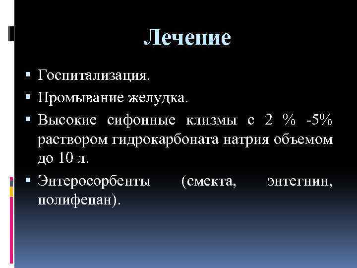 Лечение Госпитализация. Промывание желудка. Высокие сифонные клизмы с 2 % 5% раствором гидрокарбоната натрия