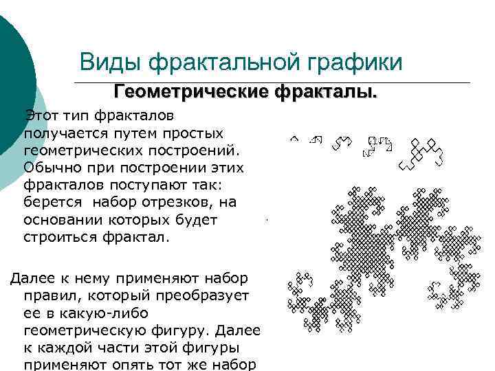Виды фрактальной графики Геометрические фракталы. Этот тип фракталов получается путем простых геометрических построений. Обычно