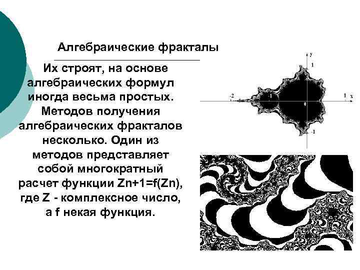 Алгебраические фракталы Их строят, на основе алгебраических формул иногда весьма простых. Методов получения алгебраических