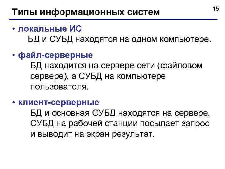 Типы информационных систем • локальные ИС БД и СУБД находятся на одном компьютере. •