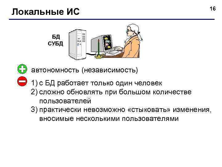 Локальные ИС 16 БД СУБД автономность (независимость) 1) с БД работает только один человек
