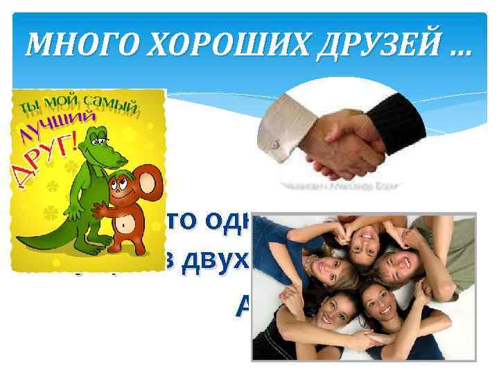 МНОГО ХОРОШИХ ДРУЗЕЙ … «Друг — это одна душа, живущая в двух телах» Аристотель