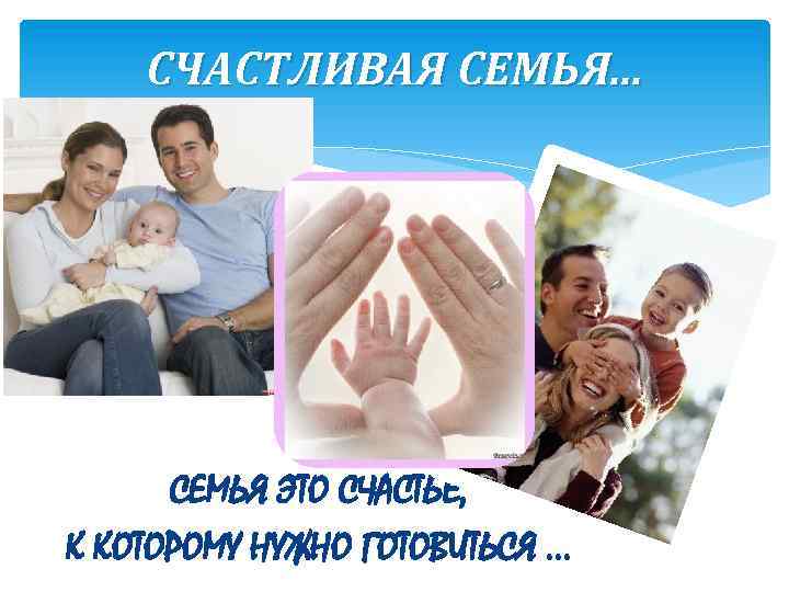 СЧАСТЛИВАЯ СЕМЬЯ. . . СЕМЬЯ ЭТО СЧАСТЬЕ, К КОТОРОМУ НУЖНО ГОТОВИТЬСЯ … 