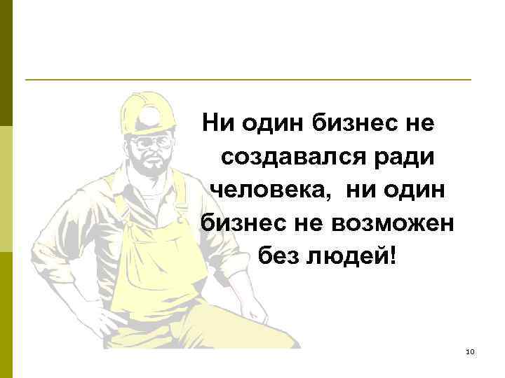 Ни один бизнес не создавался ради человека, ни один бизнес не возможен без людей!