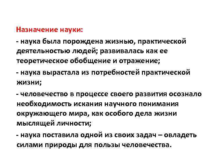 Назначение науки: - наука была порождена жизнью, практической деятельностью людей; развивалась как ее теоретическое